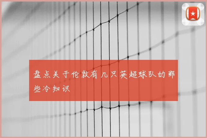 盘点关于伦敦有几只英超球队的那些冷知识