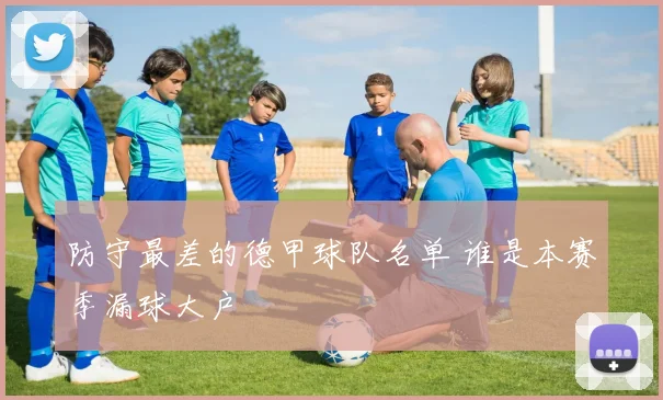 防守最差的德甲球队名单 谁是本赛季漏球大户