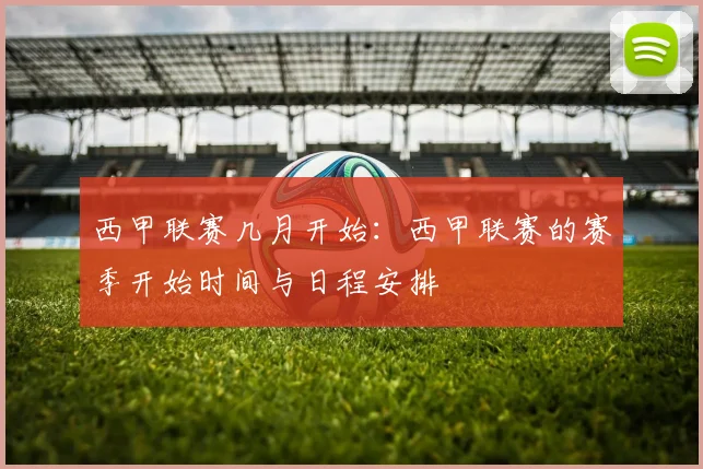 西甲联赛几月开始：西甲联赛的赛季开始时间与日程安排